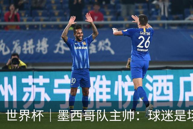 世界杯｜墨西哥队主帅：球迷是场上“第12人”