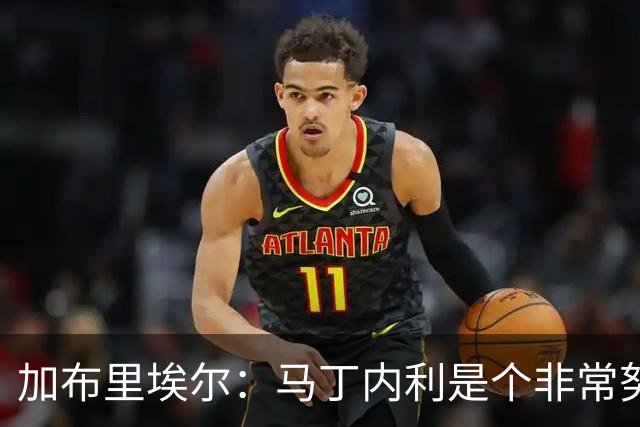 加布里埃尔：马丁内利是个非常努力的年轻人，他有能力决定比赛