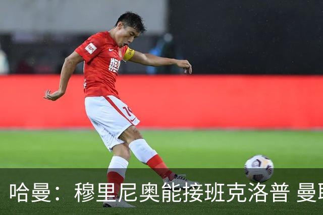 哈曼：穆里尼奥能接班克洛普 曼联例子不可接受