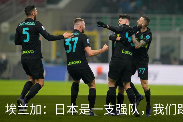 埃兰加：日本是一支强队，我们踢得很勇敢 也为平局拼尽了全力