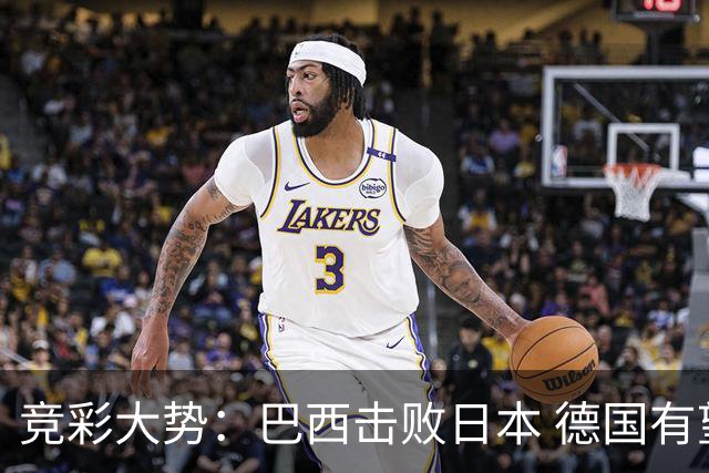 竞彩大势：巴西击败日本 德国有望大胜巴拉圭