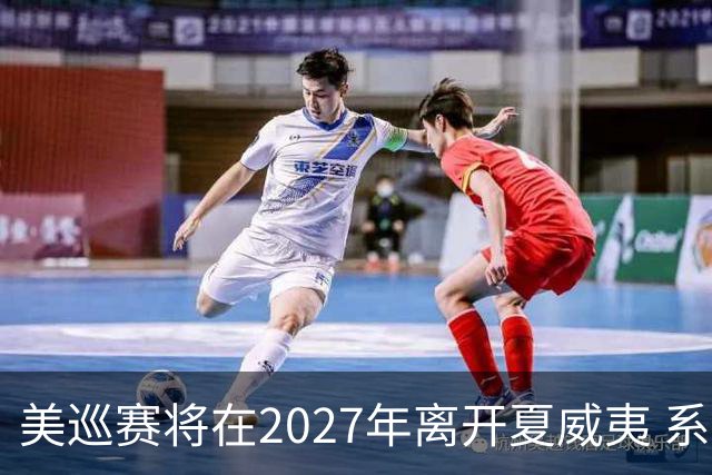 美巡赛将在2027年离开夏威夷 系56年来首次