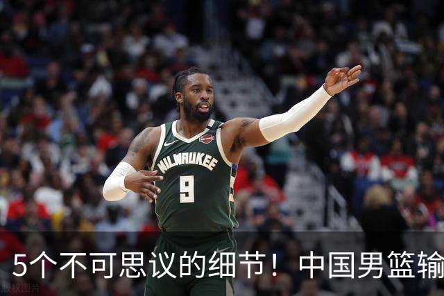 5个不可思议的细节！中国男篮输的不只是19分，更是认知底线